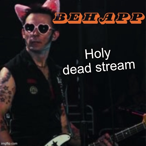 Behapp | Holy dead stream | image tagged in behapp | made w/ Imgflip meme maker