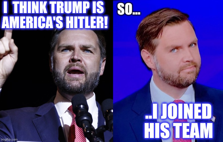 I  THINK TRUMP IS 
AMERICA'S HITLER! ..I JOINED HIS TEAM | image tagged in jd vance | made w/ Imgflip meme maker