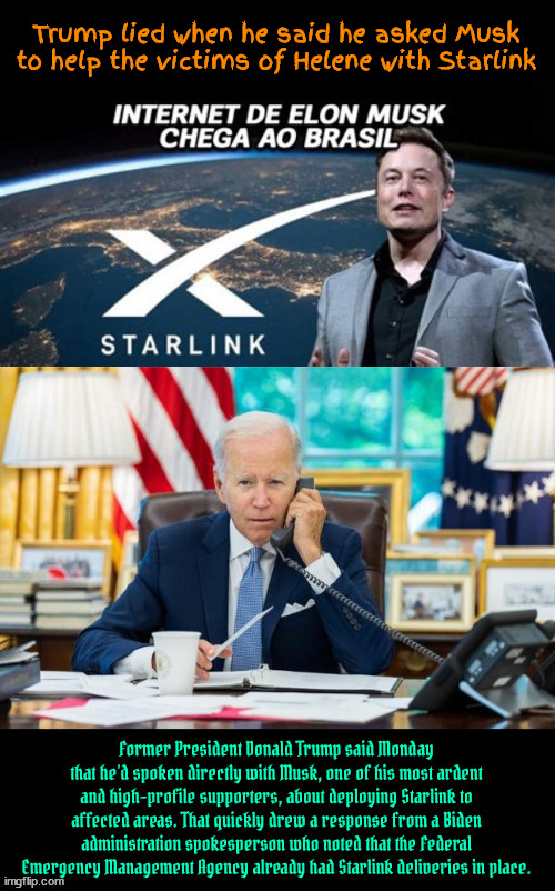 Trump lies with impunity from his ignorant cult | Trump lied when he said he asked Musk to help the victims of Helene with Starlink | image tagged in trump lies with impunity from his ignorant cult,elon musk starlink,biden has helene covered,trump stole155 millon from fema | made w/ Imgflip meme maker