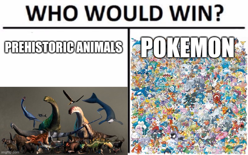 Who Would Win? Meme | PREHISTORIC ANIMALS; POKEMON | image tagged in memes,who would win | made w/ Imgflip meme maker