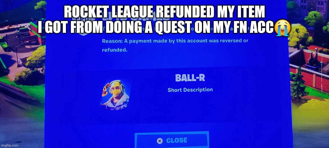 ROCKET LEAGUE REFUNDED MY ITEM I GOT FROM DOING A QUEST ON MY FN ACC😭 | made w/ Imgflip meme maker