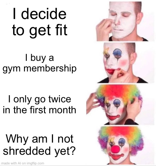 Clown Applying Makeup Meme | I decide to get fit; I buy a gym membership; I only go twice in the first month; Why am I not shredded yet? | image tagged in memes,clown applying makeup | made w/ Imgflip meme maker