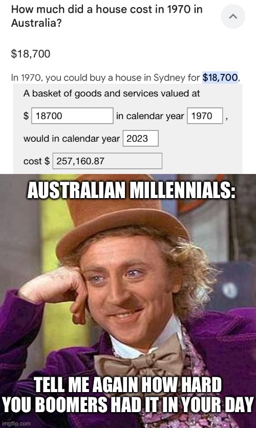 AUSTRALIAN MILLENNIALS:; TELL ME AGAIN HOW HARD YOU BOOMERS HAD IT IN YOUR DAY | image tagged in memes,creepy condescending wonka | made w/ Imgflip meme maker