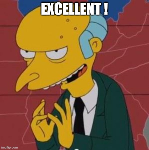 Mr. Burns Excellent | EXCELLENT ! | image tagged in mr burns excellent | made w/ Imgflip meme maker