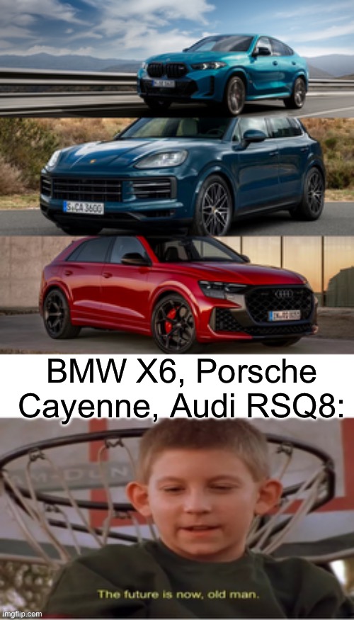 BMW X6, Porsche Cayenne, Audi RSQ8: | image tagged in the future is now old man | made w/ Imgflip meme maker