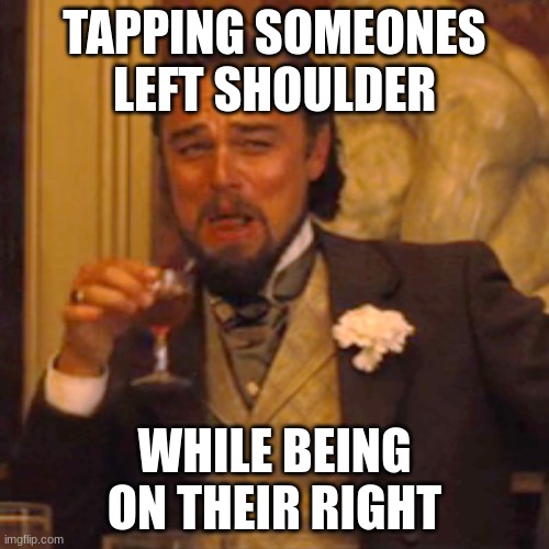 Laughing Leo Meme | TAPPING SOMEONES LEFT SHOULDER; WHILE BEING ON THEIR RIGHT | image tagged in memes,laughing leo | made w/ Imgflip meme maker