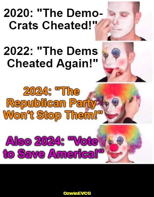 1984 Election 2024? | 2020: "The Demo-

Crats Cheated!"; 2022: "The Dems 

Cheated Again!"; 2024: "The 

Republican Party 

Won't Stop Them!"; Also 2024: "Vote 

to Save America!"; OzwinEVCG | image tagged in memes,clown applying makeup,government corruption,rigged elections,democratic party,republican party | made w/ Imgflip meme maker