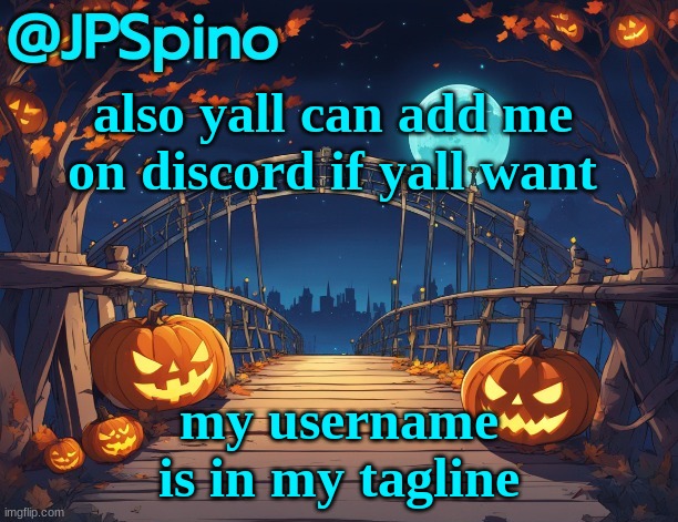 im more active on discord | also yall can add me on discord if yall want; my username is in my tagline | image tagged in jpspino's halloween temp | made w/ Imgflip meme maker