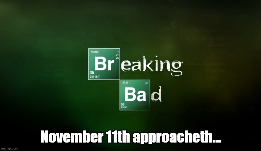 Breaking Bad title logo | November 11th approacheth... | made w/ Imgflip meme maker