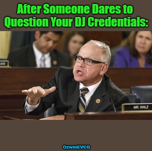 "Well Allow Me to Demo Right Now, Deejay-Denier!" | After Someone Dares to 

Question Your DJ Credentials:; OzwinEVCG | image tagged in tim walz,minnesota governor,how dare you,silly,doubts,demonstrations | made w/ Imgflip meme maker