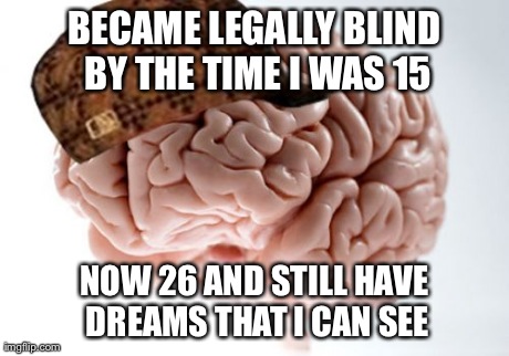 Scumbag Brain | BECAME LEGALLY BLIND BY THE TIME I WAS 15 NOW 26 AND STILL HAVE DREAMS THAT I CAN SEE | image tagged in memes,scumbag brain,AdviceAnimals | made w/ Imgflip meme maker