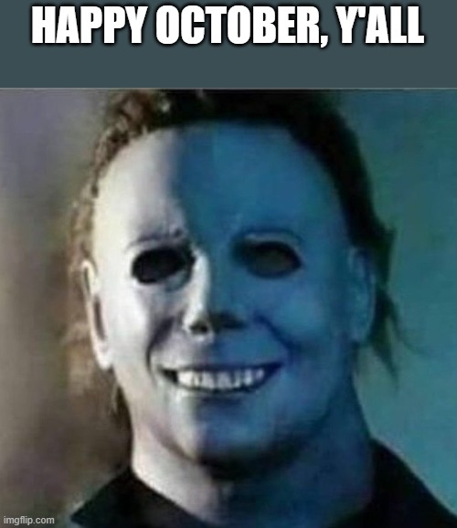 Happy October, Y'all | HAPPY OCTOBER, Y'ALL | image tagged in happy,october,halloween,michael myers,funny,memes | made w/ Imgflip meme maker