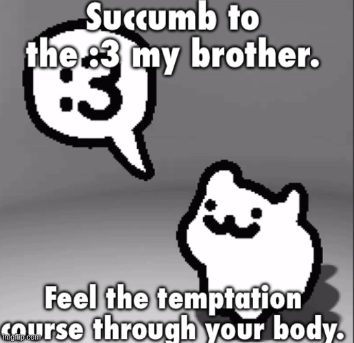 Succumb to the :3 my brother | image tagged in succumb to the 3 my brother | made w/ Imgflip meme maker