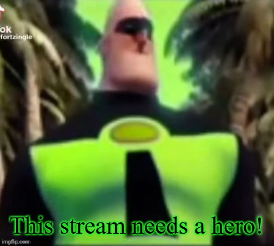 This stream needs a hero! | This stream needs a hero! | image tagged in incredible gassy | made w/ Imgflip meme maker