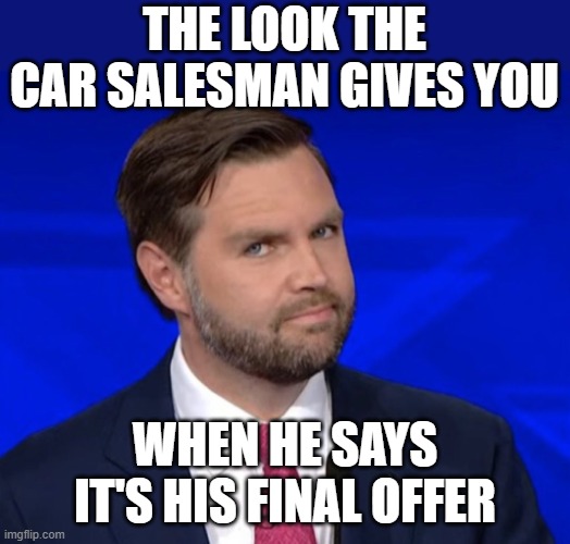 My Final Offer | THE LOOK THE CAR SALESMAN GIVES YOU; WHEN HE SAYS IT'S HIS FINAL OFFER | image tagged in jd vance lying,car salesman | made w/ Imgflip meme maker