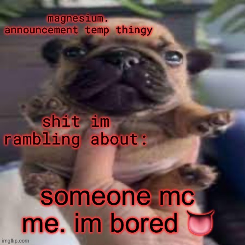 pug temp | someone mc me. im bored 👅 | image tagged in pug temp | made w/ Imgflip meme maker
