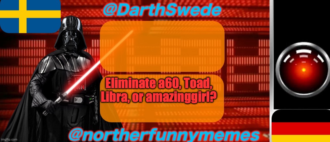 Vote in the comments | Eliminate a60, Toad, Libra, or amazinggirl? | image tagged in darthswede x northerfunnymemes shared temp | made w/ Imgflip meme maker