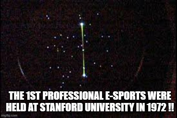 memes by Brad - The first professional e-sports were held at Stanford in 1972 | THE 1ST PROFESSIONAL E-SPORTS WERE HELD AT STANFORD UNIVERSITY IN 1972 !! | image tagged in funny,gaming,professional,video games,computer games,pc gaming | made w/ Imgflip meme maker