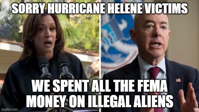 America Last | SORRY HURRICANE HELENE VICTIMS; WE SPENT ALL THE FEMA MONEY ON ILLEGAL ALIENS | image tagged in kamala harris | made w/ Imgflip meme maker