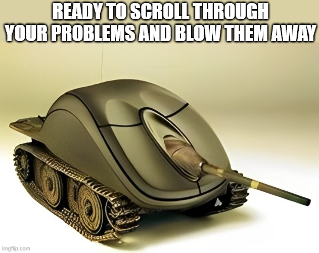 Tank Mouse | READY TO SCROLL THROUGH YOUR PROBLEMS AND BLOW THEM AWAY | image tagged in memes | made w/ Imgflip meme maker