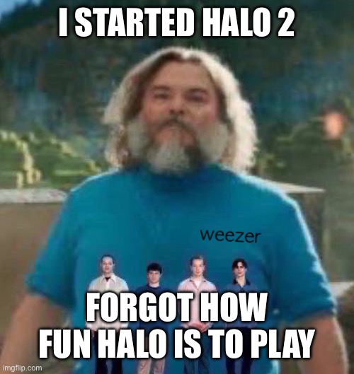 I am Steve weezer | I STARTED HALO 2; FORGOT HOW FUN HALO IS TO PLAY | image tagged in i am steve weezer | made w/ Imgflip meme maker