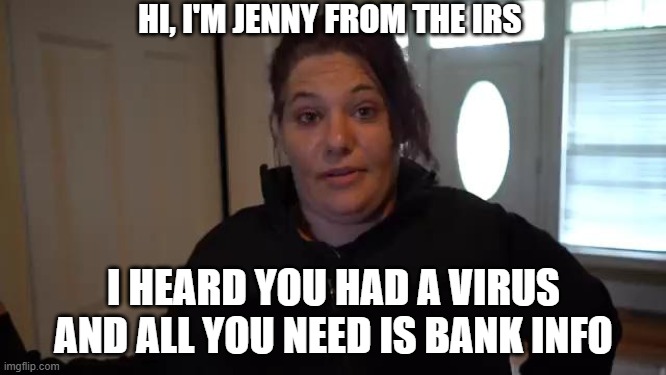 Jenny Green | HI, I'M JENNY FROM THE IRS; I HEARD YOU HAD A VIRUS
AND ALL YOU NEED IS BANK INFO | image tagged in bossup | made w/ Imgflip meme maker