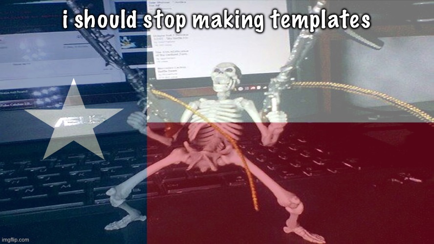 TEXAS RAAAAAAHHH | i should stop making templates | image tagged in texas raaaaaahhh | made w/ Imgflip meme maker