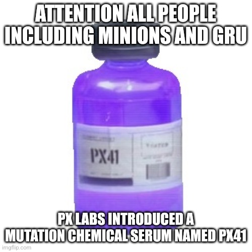 ATTENTION ALL PEOPLE INCLUDING MINIONS AND GRU; PX LABS INTRODUCED A MUTATION CHEMICAL SERUM NAMED PX41 | image tagged in funny | made w/ Imgflip meme maker