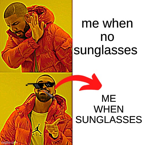 s u n g l a s s e s | me when no sunglasses; ME WHEN SUNGLASSES | image tagged in memes,drake hotline bling,me when s u n g l a s s e s,yippee more sunglasses,reeheehee | made w/ Imgflip meme maker