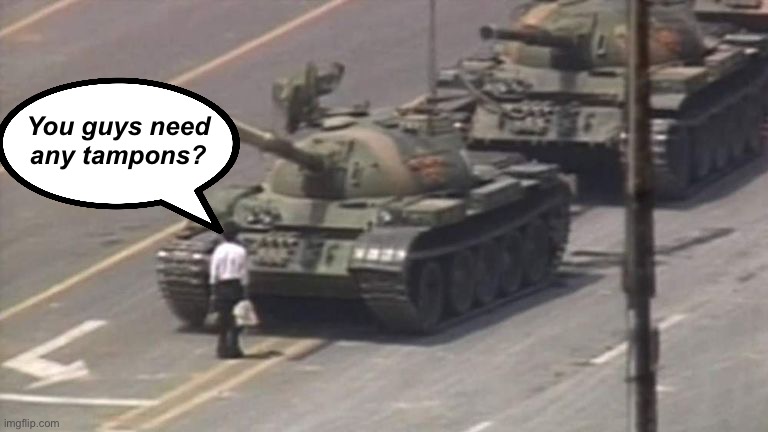 Tiananmen Tim :) | You guys need any tampons? | image tagged in tiananmen square tank man,politics lol,memes,derp,lies | made w/ Imgflip meme maker