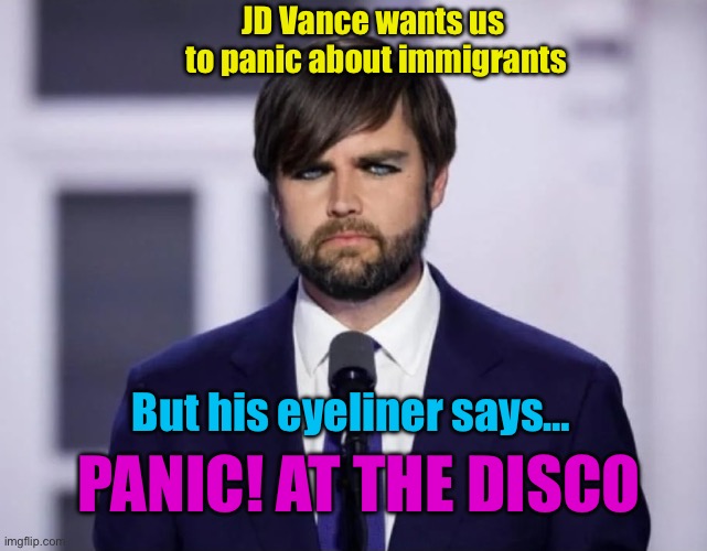 Jd vance panic at the disco | JD Vance wants us 
to panic about immigrants; But his eyeliner says…; PANIC! AT THE DISCO | image tagged in emo jd vance | made w/ Imgflip meme maker