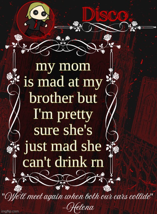 Disco RED announcement temp | my mom is mad at my brother but I'm pretty sure she's just mad she can't drink rn | image tagged in disco red announcement temp | made w/ Imgflip meme maker