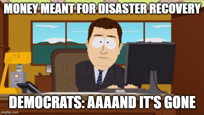 Aaaaand Its Gone Meme | MONEY MEANT FOR DISASTER RECOVERY; DEMOCRATS: AAAAND IT'S GONE | image tagged in memes,aaaaand its gone | made w/ Imgflip meme maker