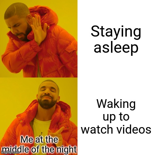 Drake Hotline Bling Meme | Staying asleep; Waking up to watch videos; Me at the middle of the night | image tagged in memes,drake hotline bling | made w/ Imgflip meme maker