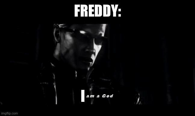 I am a god | FREDDY: I | image tagged in i am a god | made w/ Imgflip meme maker