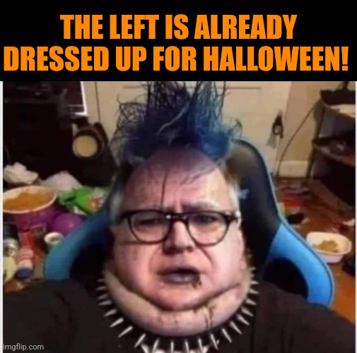 Spooky all year | THE LEFT IS ALREADY DRESSED UP FOR HALLOWEEN! | image tagged in leftists,democrats,woke,sjws,transgender,halloween costume | made w/ Imgflip meme maker