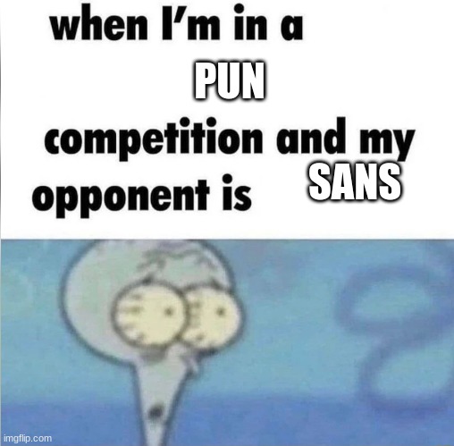 whe i'm in a competition and my opponent is | PUN; SANS | image tagged in whe i'm in a competition and my opponent is | made w/ Imgflip meme maker