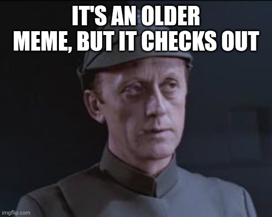 It's an older code | IT'S AN OLDER MEME, BUT IT CHECKS OUT | image tagged in it's an older code | made w/ Imgflip meme maker