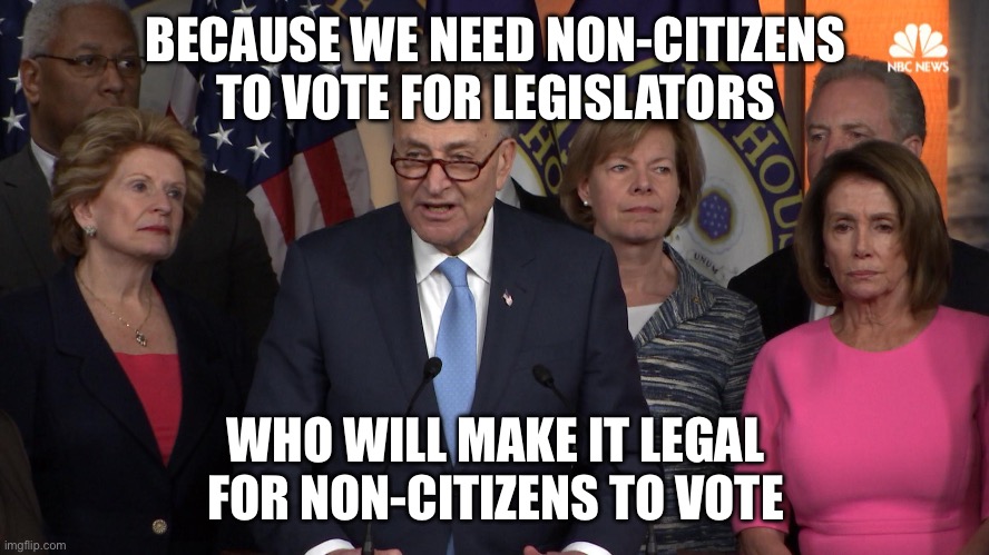 Democrat congressmen | BECAUSE WE NEED NON-CITIZENS TO VOTE FOR LEGISLATORS WHO WILL MAKE IT LEGAL FOR NON-CITIZENS TO VOTE | image tagged in democrat congressmen | made w/ Imgflip meme maker