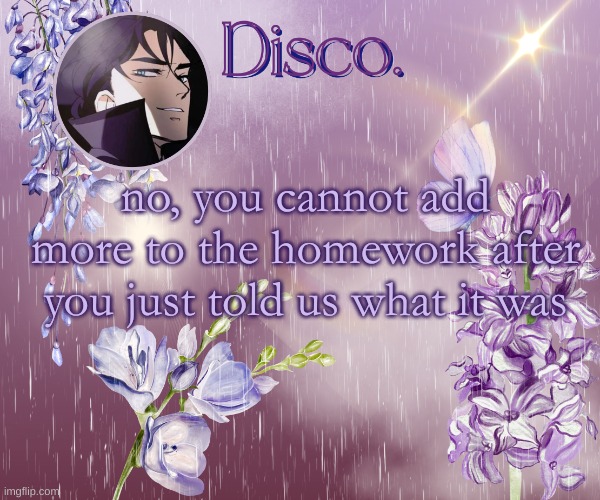 Disco's purple template | no, you cannot add more to the homework after you just told us what it was | image tagged in disco's purple template | made w/ Imgflip meme maker