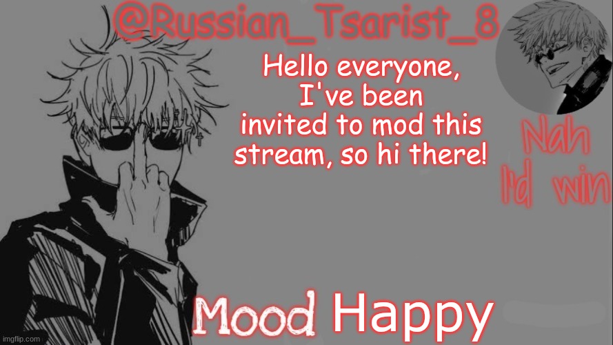 Russian_Tsarist_8 announcement temp (Thanks, Gojo-Satoru) | Hello everyone, I've been invited to mod this stream, so hi there! Happy | image tagged in russian_tsarist_8 announcement temp thanks gojo-satoru | made w/ Imgflip meme maker