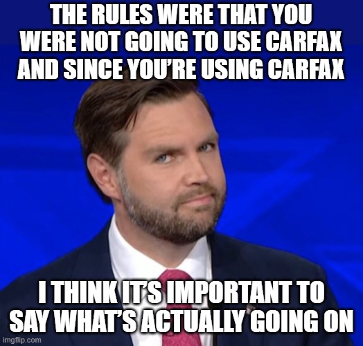 Slimy Used Car Salesman | THE RULES WERE THAT YOU WERE NOT GOING TO USE CARFAX AND SINCE YOU’RE USING CARFAX; I THINK IT’S IMPORTANT TO SAY WHAT’S ACTUALLY GOING ON | image tagged in jd vance lying,used car salesman | made w/ Imgflip meme maker