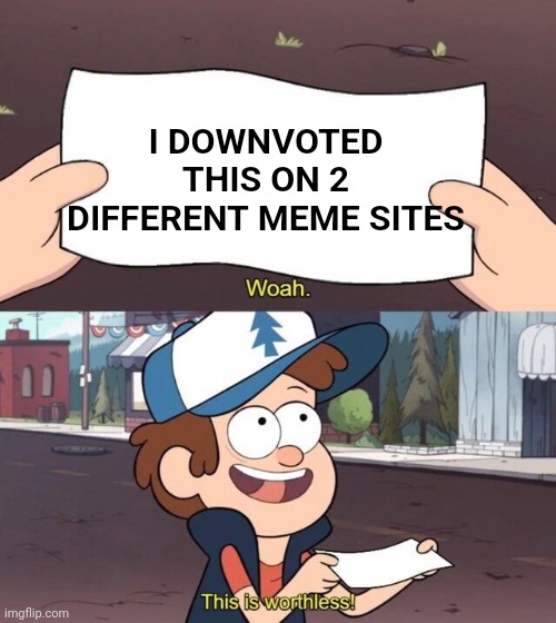 Gravity Falls Meme | I DOWNVOTED THIS ON 2 DIFFERENT MEME SITES | image tagged in gravity falls meme | made w/ Imgflip meme maker