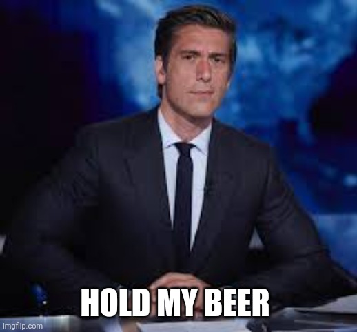 David Muir for President | HOLD MY BEER | image tagged in david muir for president | made w/ Imgflip meme maker