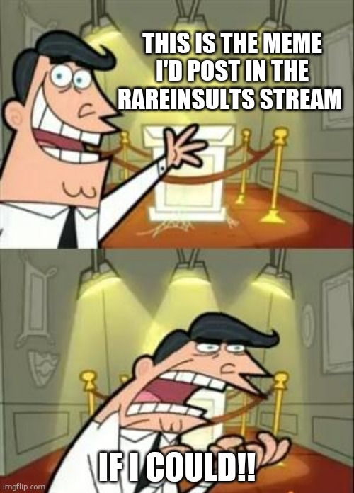 i don't have 30 days experience. | THIS IS THE MEME I'D POST IN THE RAREINSULTS STREAM; IF I COULD!! | image tagged in memes,this is where i'd put my trophy if i had one | made w/ Imgflip meme maker