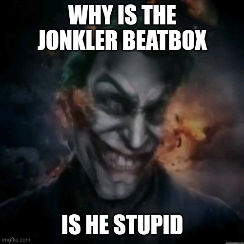 Evil Jonkler Cart | WHY IS THE JONKLER BEATBOX; IS HE STUPID | image tagged in evil jonkler cart | made w/ Imgflip meme maker