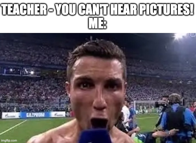 SIUUUUU | TEACHER - YOU CAN'T HEAR PICTURES!
ME: | image tagged in siuuu,memes,you can't hear pictures,teachers,ronaldo | made w/ Imgflip meme maker