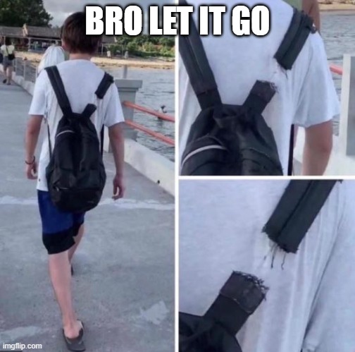 Broken backpack strap barely hanging on by a thread | BRO LET IT GO | image tagged in broken backpack strap barely hanging on by a thread | made w/ Imgflip meme maker