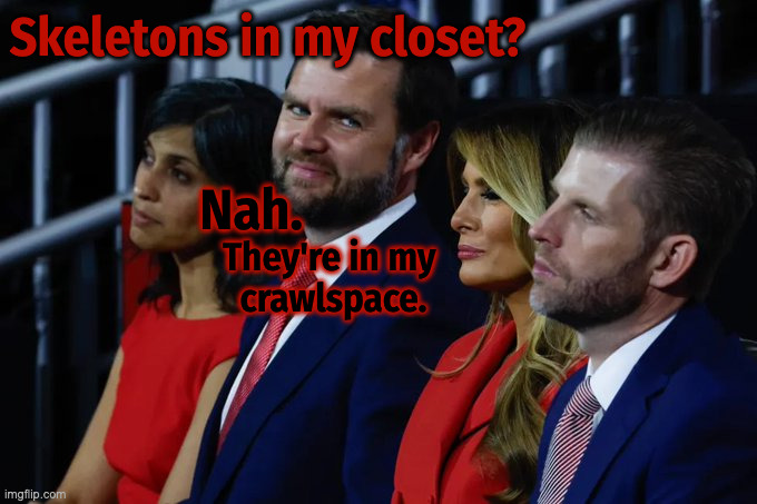 JD Vance Skeletons | Skeletons in my closet? Nah. They're in my 
crawlspace. | image tagged in jd vance,skeletons,crawlspace | made w/ Imgflip meme maker