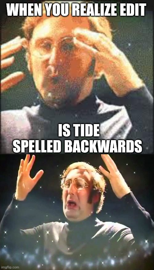 WHEN YOU REALIZE EDIT IS TIDE SPELLED BACKWARDS | image tagged in mind blown | made w/ Imgflip meme maker